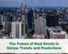 The Future of Real Estate in Kenya: Trends and Predictions
